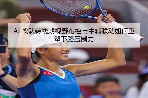 AL战队转线期视野布控与中辅联动如何重塑下路压制力